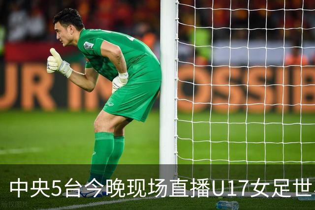 中央5台今晚现场直播U17女足世界杯吗？中国女足VS肯尼亚在哪看
