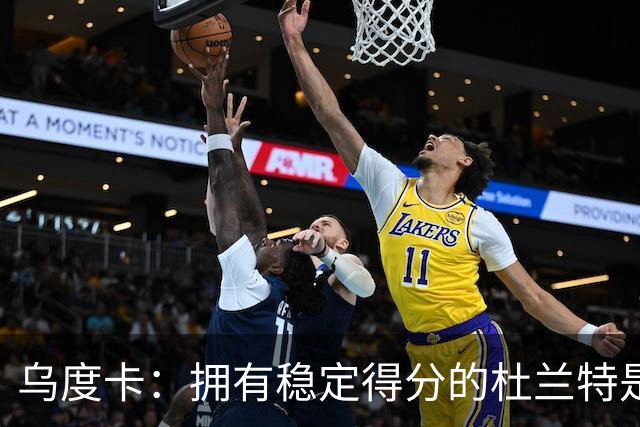 乌度卡：拥有稳定得分的杜兰特是一种奢侈 这正是我们过去缺乏的