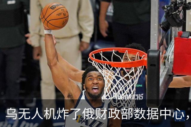 乌无人机炸了俄财政部数据中心，税务数据库受损