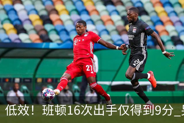 低效！班顿16次出手仅得到9分 另有3板6助&正负值-18
