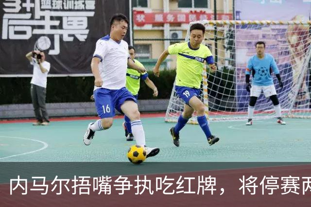 内马尔捂嘴争执吃红牌，将停赛两场