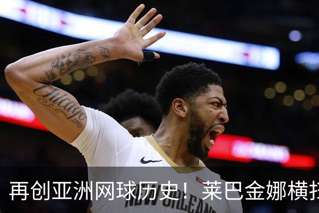 再创亚洲网球历史！莱巴金娜横扫跻身东京站八强，提前锁定年终第一