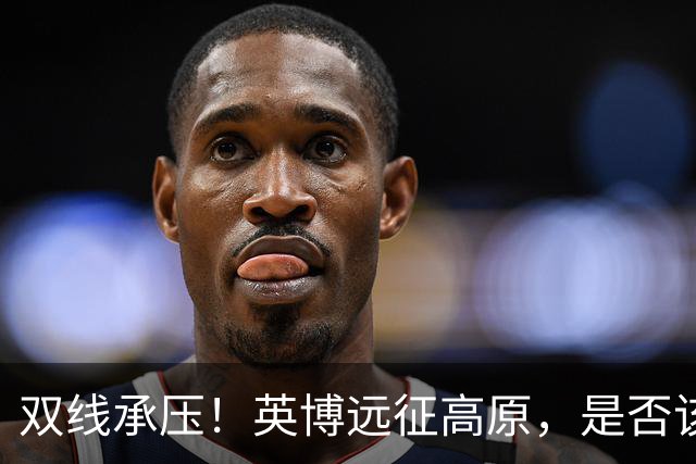 双线承压！英博远征高原，是否该为联赛取舍足协杯？
