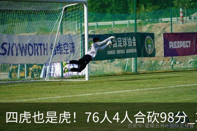 四虎也是虎！76人4人合砍98分 3人26+大帝三双VJ两双