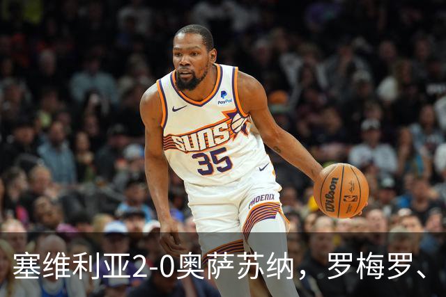 塞维利亚2-0奥萨苏纳，罗梅罗、科雷亚破门，福法纳助攻双响