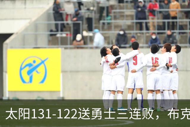太阳131-122送勇士三连败，布克43+7+7，库里缺阵，伦德伯格26+9