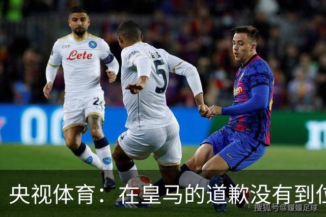 央视体育：在皇马的道歉没有到位之前，一切免谈