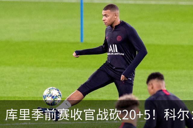 库里季前赛收官战砍20+5！科尔：他在逐渐恢复状态