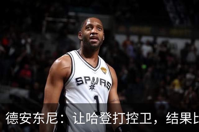 德安东尼：让哈登打控卫，结果比我预想的还猛