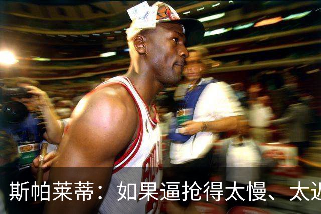 斯帕莱蒂：如果逼抢得太慢、太迟，那么这种逼抢就不应该去做
