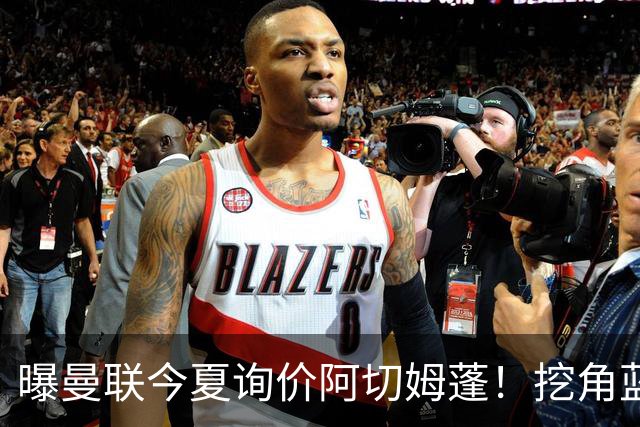 曝曼联今夏询价阿切姆蓬！挖角蓝军新星遭拒绝：他是非卖品