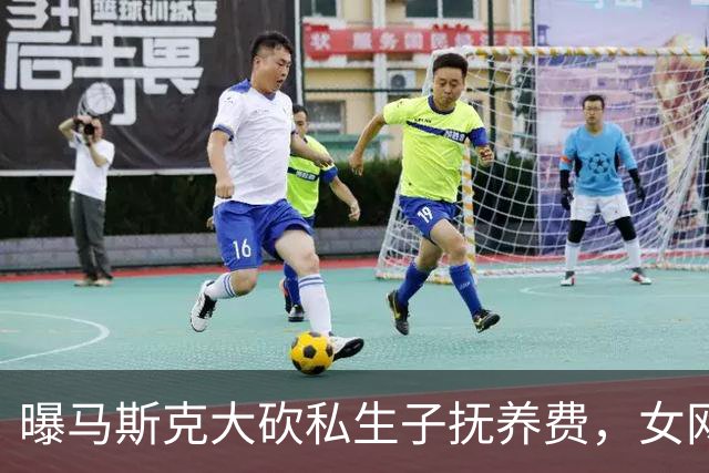 曝马斯克大砍私生子抚养费，女网红拒绝保密协议每月被扣8万美元