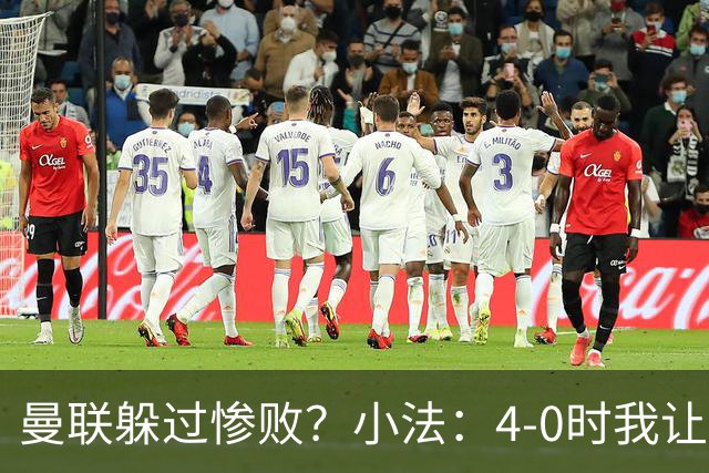 曼联躲过惨败？小法：4-0时我让球队放慢节奏，但我后悔这个决定