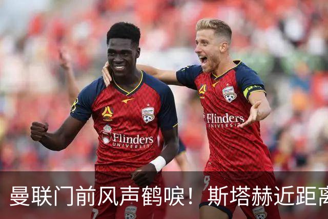 曼联门前风声鹤唳！斯塔赫近距离抽射，被拉门斯抱住