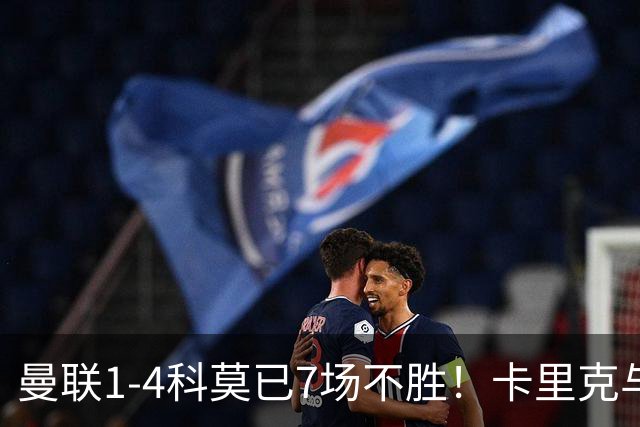 曼联1-4科莫已7场不胜！卡里克与球员关系紧张，下课恐是时间问题