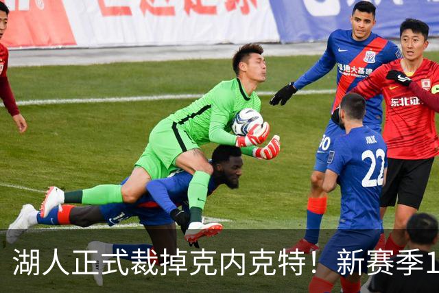 湖人正式裁掉克内克特！新赛季15+3阵容出炉：东契奇小里领衔