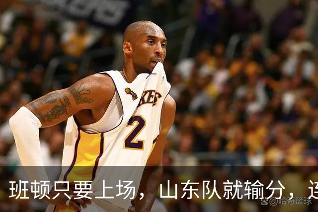 班顿只要上场，山东队就输分，连续3场副作用惹怒球迷：诈骗犯