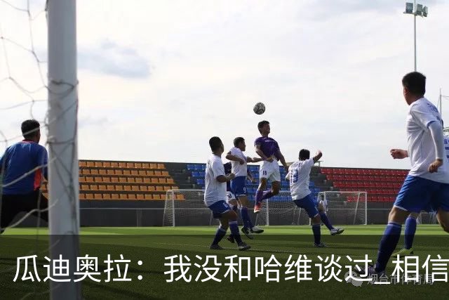 瓜迪奥拉：我没和哈维谈过 相信他一定会做得很好