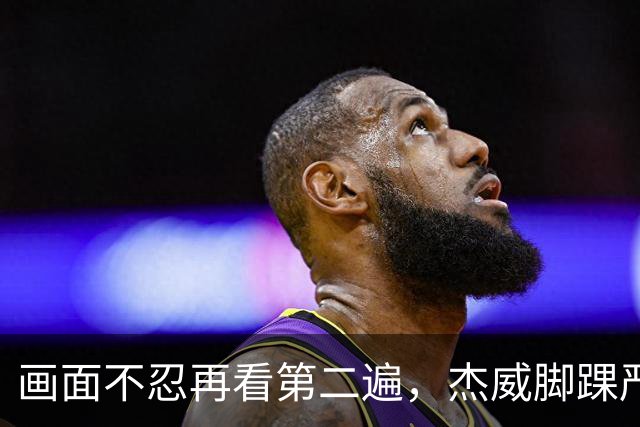 画面不忍再看第二遍，杰威脚踝严重扭曲，赛季报销，NBA球员成耗材？