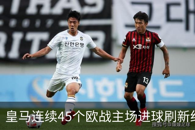 皇马连续45个欧战主场进球刷新纪录！近90个主场仅被中央陆军零封