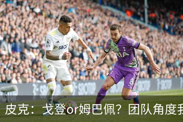 皮克：戈登or姆巴佩？团队角度我选戈登；预测巴萨4-1皇马