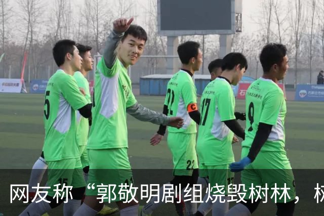 网友称“郭敬明剧组烧毁树林，树干呈黑灰色、倒塌在地”，当地回应：政府全程监管，相关画面是布景，剧组没有破坏生态