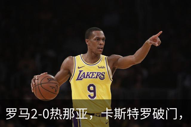 罗马2-0热那亚，卡斯特罗破门，卢利职业生涯首球