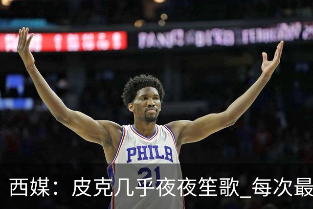 西媒：皮克几乎夜夜笙歌 每次最低消费2000欧元