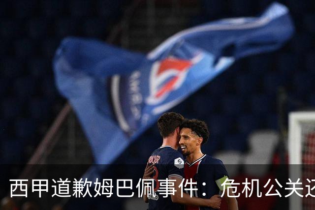 西甲道歉姆巴佩事件：危机公关还是真心诚意