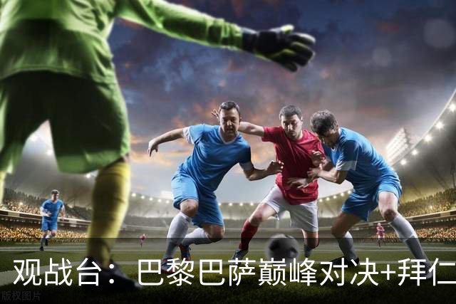 观战台：巴黎巴萨巅峰对决+拜仁枪手硬碰硬 皇马战客场虫