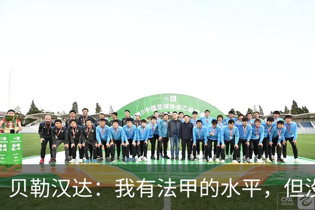 贝勒汉达：我有法甲的水平，但没收到报价