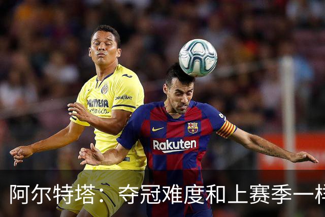 阿尔特塔：夺冠难度和上赛季一样，卫冕算不上压力，而是内心意志