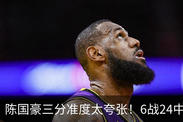 陈国豪三分准度太夸张！6战24中14成神射手，谁说投篮练不出来？