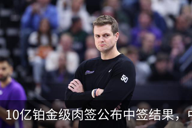 10亿铂金级肉签公布中签结果，中签号码18.13万个，股民中了属实运气好！