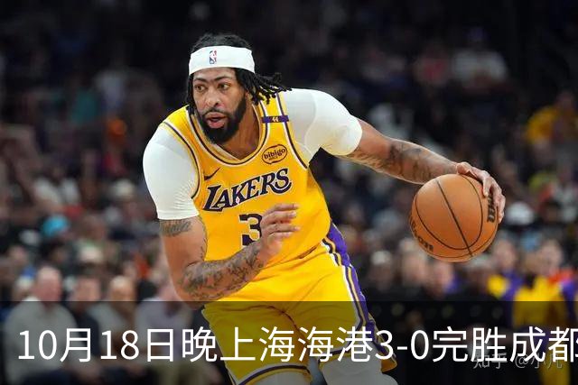 10月18日晚上海海港3-0完胜成都蓉城，34岁武磊替补补时破门