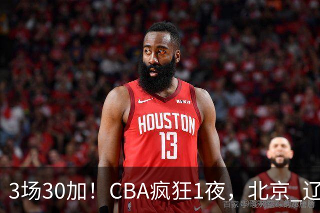 3场30加！CBA疯狂1夜，北京 辽宁4连胜，深圳33分惨败，最新积分榜