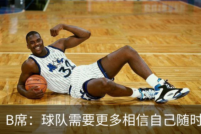 B席：球队需要更多相信自己随时能改变比赛的球员，我们就有