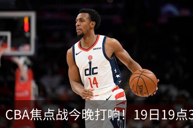 CBA焦点战今晚打响！19日19点35分！央视直播，上海男篮战北控