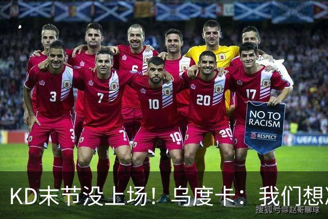 KD末节没上场！乌度卡：我们想减少杜兰特的出场时间