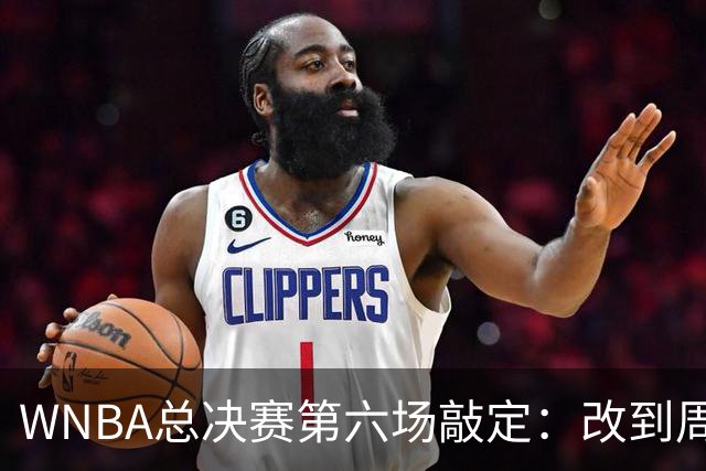 WNBA总决赛第六场敲定：改到周四中午12点半开打